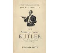 HOW TO MANAGE YOUR BUTLER: The Comically Annotated Guide to Servant Wages, Domestic Hierarchy, and the Fear of the Kitchen Staff