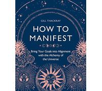 How to Manifest: Bring Your Goals into Alignment with the Alchemy of the Universe