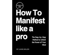 How to Manifest like A Pro: The Step-by-Step Method to Unlock the Power of Your Mind