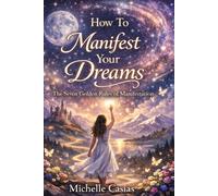 How to Manifest Your Dreams: The Seven Golden Rules of Manifestation