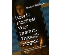 How to Manifest Your Dreams Through Magick: For those who have 1-5 years of experience on their path, but are looking for more
