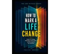 HOW TO MARK A LIFE CHANGE: Rituals for Endings, Beginnings, Identity Shifts, and Unrecognized Life Transitions