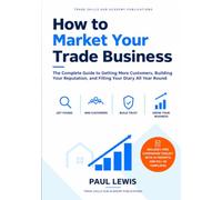 How to Market Your Trade Business: The Complete Practical Guide to Getting More Customers, Building your Reputation and Filling Your Diary All Year Round
