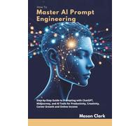 How to Master AI Prompt Engineering: Step-by-Step Guide to Prompting with ChatGPT, Midjourney, and AI Tools for Productivity, Creativity, Career Growth, and Online Income