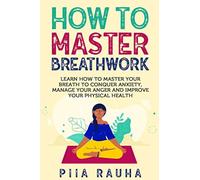 How to Master Breathwork: Learn How to Master Your Breath to Conquer Anxiety, Ma