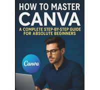 How to Master Canva: A Complete Step-by-Step Guide for Absolute Beginners