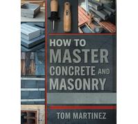 How to Master Concrete and Masonry: A DIY Guide to Building with Concrete, Block, and Stone from Foundations to Decorative Finishes