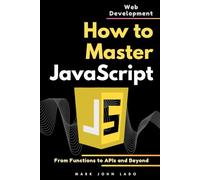 How to Master JavaScript for Web Development: From Functions to APIs and Beyond