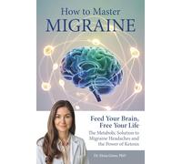 How To Master Migraine: Feed Your Brain, Free Your Life - The Metabolic Solution to Migraine Headaches & the Power of Ketosis