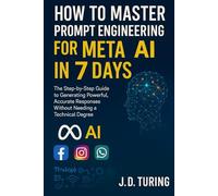 HOW TO MASTER PROMPT ENGINEERING FOR META AI IN 7 DAYS: The Step-by-Step Guide to Generating Powerful, Accurate Responses Without Needing a Technical Degree