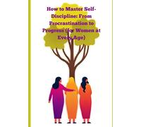 How to Master Self-Discipline: From Procrastination to Progress (for Women at Every Age): A Woman’s Guide to Focus, Confidence, and Lasting Motivation