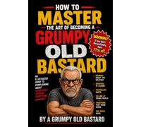 How To Master The Art Of Becoming A Grumpy Old Bastard
