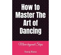 How to Master The Art of Dancing: Move beyond Steps