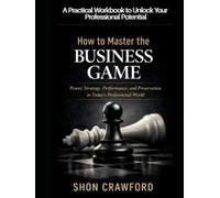 How to Master the Business Game Workbook: A Practical Workbook to Unlock Your Professional Potential