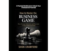 How to Master the Business Game Workbook: A Practical Workbook to Unlock Your Professional Potential