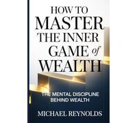 How to Master the Inner Game of Wealth: The Mental Discipline Behind Wealth