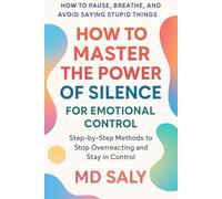 How to Master the Power of Silence for Emotional Control: Step-by-Step Methods to Stop Overreacting and Stay in Control