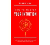 How to Master Your Intuition: Understand Your Gut Feelings, Reduce Stress, Build Confidence - and Transform Your Life.
