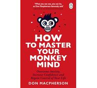 How to Master Your Monkey Mind: Overcome anxiety, increase confidence and regain control of your life