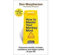 How to Master Your Monkey Mind: Overcome anxiety, increase confidence and regain control of your life