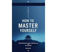 How to Master Yourself: Master Shi Heng Yi’s Guide to Self-Discovery and Inner Strength