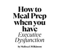 How to Meal Prep when you have Executive Dysfunction: A Book for ADHD, ASD, Executive Dysfunction, Chronic Illness and Burnout