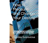 How to Measure and Change Your Destiny: A Methodical Approach to Consciousness, Neural Patterns, and Life Script Rewriting