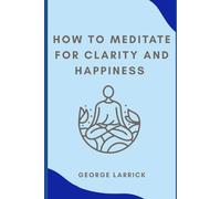 How to Meditate for Clarity and Happiness
