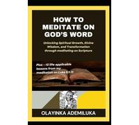 How to Meditate on God's Word: Unlocking Spiritual Growth, Divine Wisdom, and Transformation through meditating on Scripture. +12 life-applicable lessons