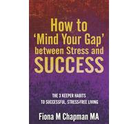 How to ‘Mind Your Gap’ between Stress and Success: The Three Keeper Habits to Successful, Stress-Free Living