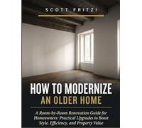 How To Modernize An Older Home: A Room-by-Room Renovation Guide for Homeowners from Practical Upgrades to Boost Style, Efficiency, and Property Value