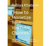 “How to Monetize Your YouTube Channel”: Unlock Proven Strategies to Turn Your YouTube Channel into a Profitable Business
