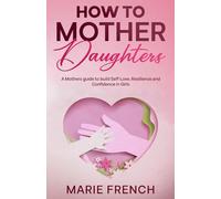 How to Mother Daughters: A Mothers guide to build Self-Love, Resilience and Confidence in Girls