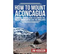 How To Mount Aconcagua: A Mostly Serious Guide to Climbing the Tallest Mountain Outside the Himalayas