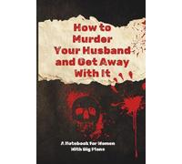 How To Murder Your Husband And Get Away With It: A Notebook for Women With Big Plans | A Completely Innocent Planner for Organizing Your Life, Goals, Lists, and Questionably Detailed Schedules