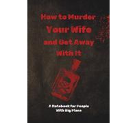 How To Murder Your Wife And Get Away With It: A Completely Innocent Planner for Organizing Your Life, Goals, Lists, and Questionably Detailed Schedules