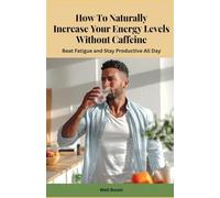 How to Naturally Increase Your Energy Levels Without Caffeine: Beat Fatigue and Stay Productive All Day