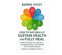 How to Naturally Sustain Health and Fully Heal: A Complete Guide to Living Well, Cleansing Gently, and Thriving with Nature’s Wisdom