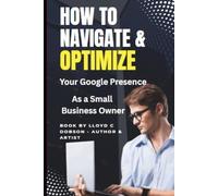 How To Navigate and Optimize Your Google Presence As a Small Business Owner