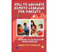 HOW TO NAVIGATE REMOTE LEARNING FOR PARENTS: The Guide to Successful Homeschooling