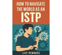 How to Navigate the World as an ISTP: Mastering Independence, Emotional Intelligence, and Adventure for Personal and Professional Success