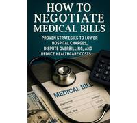 How to Negotiate Medical Bills: Proven Strategies to Lower Hospital Charges, Dispute Overbilling, and Reduce Healthcare Costs