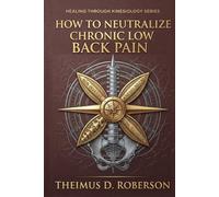 How to Neutralize Chronic Low Back Pain: Non-Invasive Kinesiological Spinal Restoration