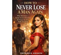 HOW TO NEVER LOSE A MAN AGAIN: Why Men Leave - And the Secrets to Becoming the Woman He Never Walks Away From