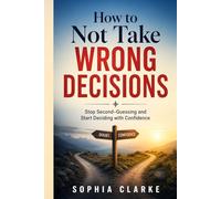 How to Not take wrong Decisions: Stop Second-Guessing and Start Deciding with Confidence
