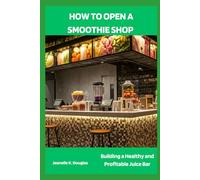 HOW TO OPEN A SMOOTHIE SHOP: Building a Healthy and Profitable Juice Bar