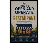 How to Open and Operate a Restaurant: A comprehensive guide to opening and operating a successful restaurant