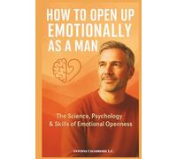 HOW TO OPEN UP EMOTIONALLY AS A MAN: The Science, Psychology & Skills of Emotional Openness