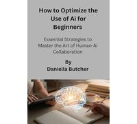 How to Optimize the use of Ai for Beginners: Essential Strategies to Master the Art of Human-AI Collaboration