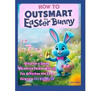 How To Outsmart The Easter Bunny: Discover a Magical Spring Adventure Packed With 25 Fun Activities and Some Surprises for Curious Kids Age 4 to 10